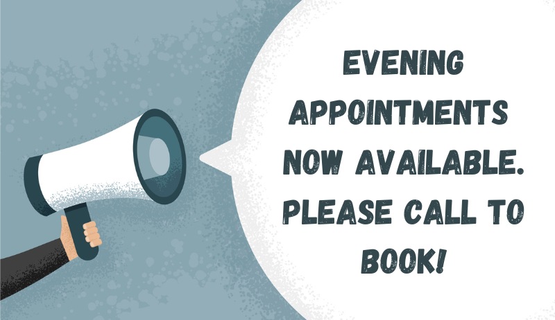Evening Appointments Now Available. Please call to book 800 462 px